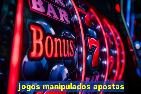 jogos manipulados apostas